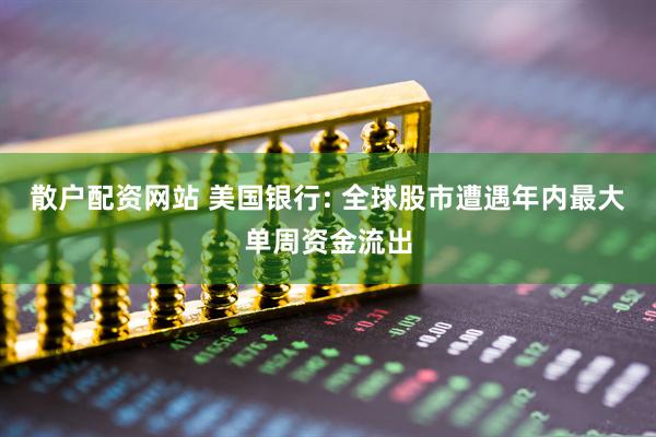 散户配资网站 美国银行: 全球股市遭遇年内最大单周资金流出