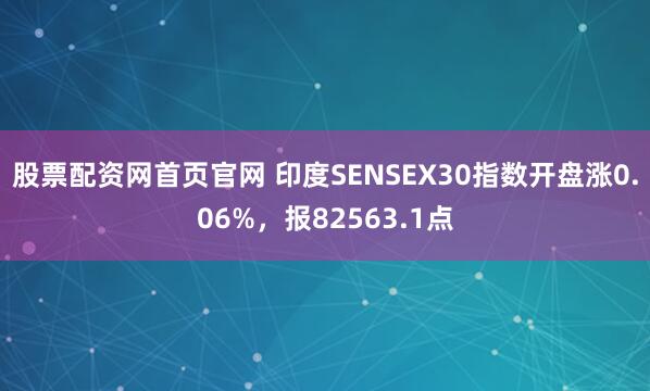 股票配资网首页官网 印度SENSEX30指数开盘涨0.06%，报82563.1点