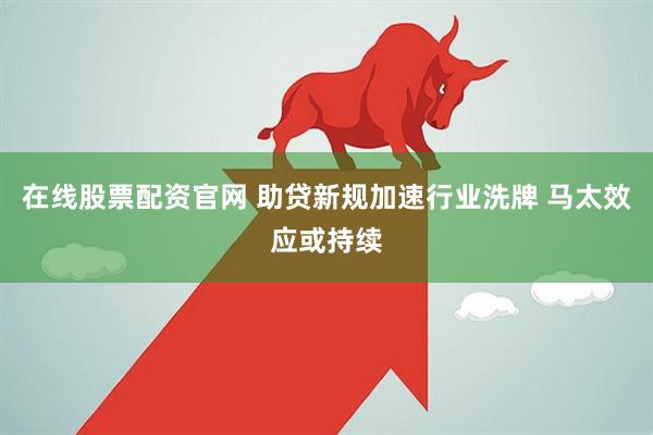 在线股票配资官网 助贷新规加速行业洗牌 马太效应或持续