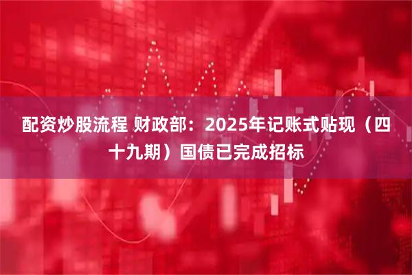 配资炒股流程 财政部：2025年记账式贴现（四十九期）国债已完成招标